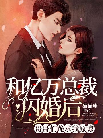 和亿万总裁闪婚后,哥哥们跪求我原谅!