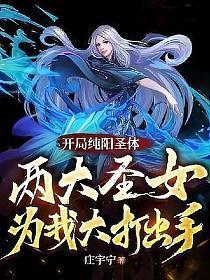 开局纯阳圣体,两大圣女为我大打出手!