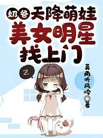 奶爸:天降萌娃,美女明星找上门