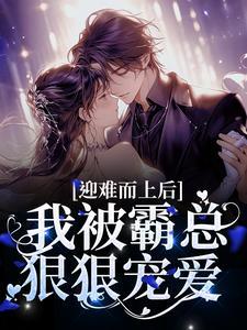 迎难而上后,我被霸总狠狠宠爱