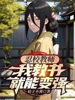 忍校教师,我教书就能变强火影教师,我教书就能变强