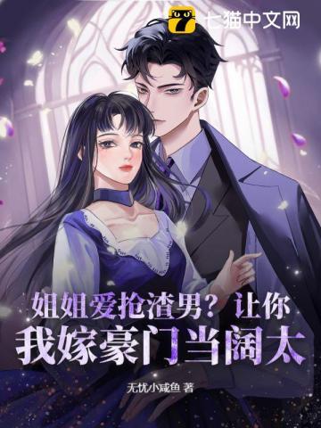 姐姐爱抢渣男?让你,我嫁豪门当阔太!