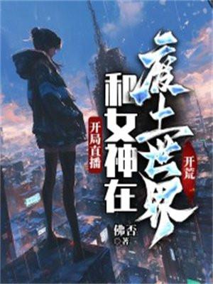 开局直播:和女神在废土世界开荒