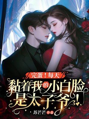 完蛋!每天爬我床的小白脸是太子爷!