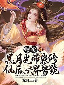 爆笑!黑月光带崽修仙后,六界皆跪