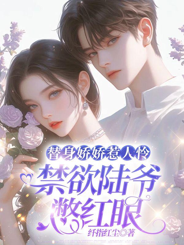 替身娇娇惹人怜,禁欲陆爷憋红眼