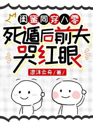 闺蜜同穿八零,死遁后前夫哭红眼