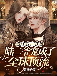 黑红后,我被陆二爷宠成了全球顶流