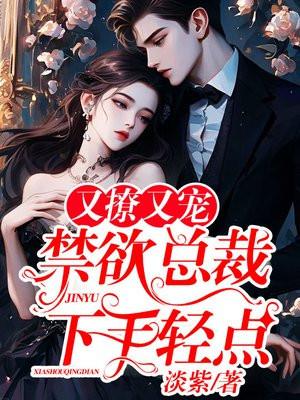 又撩又宠,禁欲总裁下手轻点