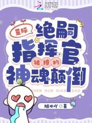 星际:绝嗣指挥官被撩的神魂颠倒