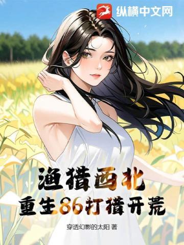 渔猎西北,重生86打猎开荒