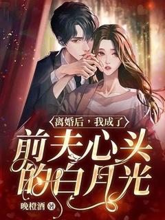 离婚后,我成了前夫心头的白月光