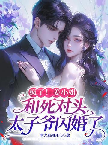 疯了!姜小姐和死对头太子爷闪婚了