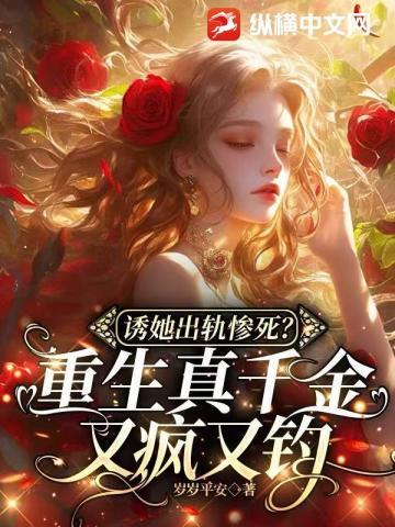 诱她出轨惨死?重生真千金又疯又钓