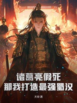 诸葛亮假死?那我打造最强蜀汉!