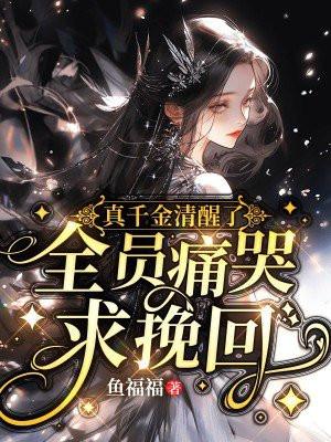 真千金清醒了,全员痛哭求挽回