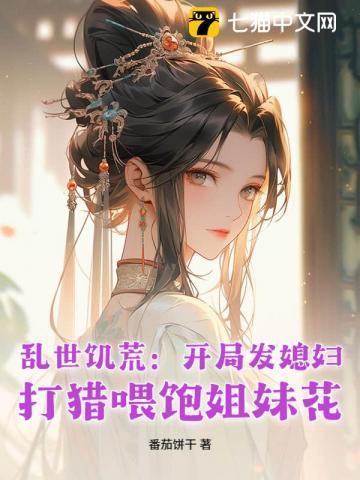 乱世饥荒:开局发媳妇,打猎喂饱姐妹花