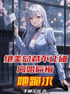绝美总裁不让碰，离婚后悔她跪求