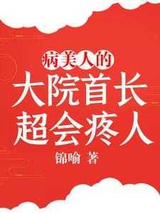 病美人的大院首长,超会疼人