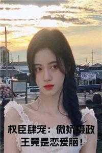 权臣肆宠:傲娇摄政王竟是恋爱脑!小说免费