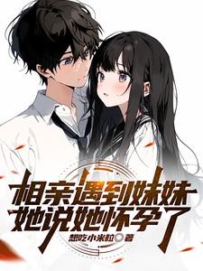 相亲遇到妹妹,她说她怀孕了