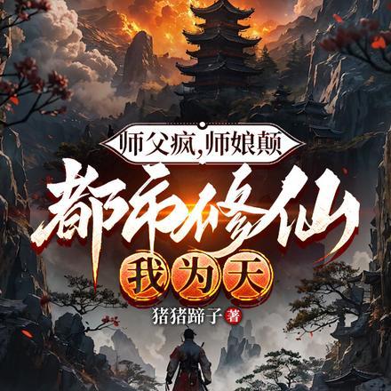 师傅疯,师娘颠,都市修仙我为天