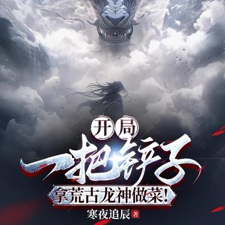 开局一把铲子,拿荒古龙神做菜!