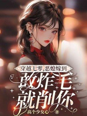 穿越七零,恶媳嫁到敢炸毛就削你