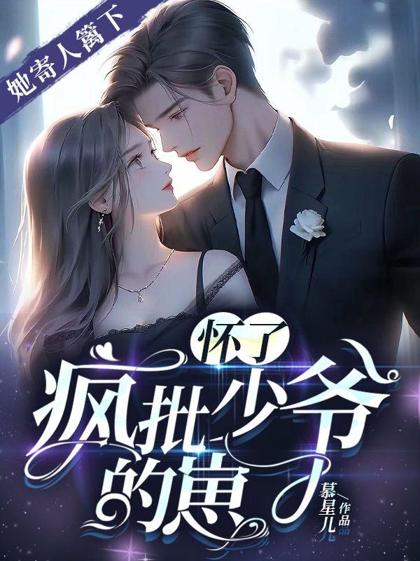 她寄人篱下,怀了疯批少爷的崽