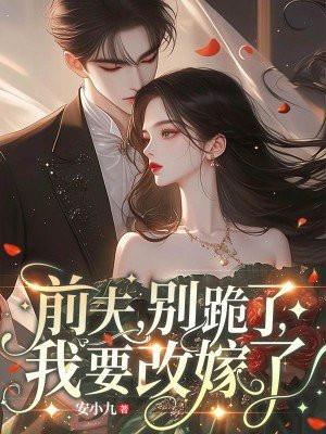前夫,别跪了,我要改嫁了